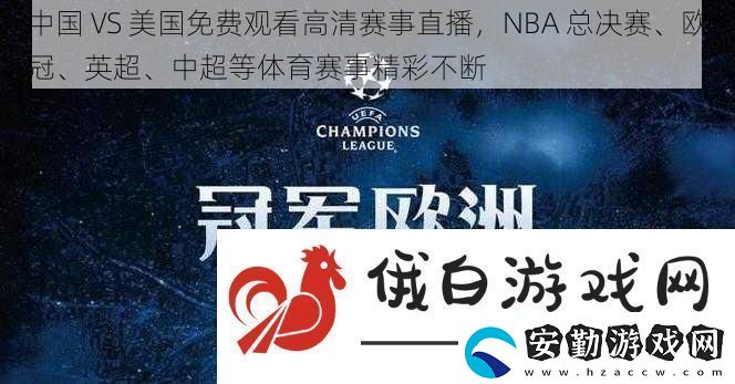 中國(guó)VS美國(guó)免費(fèi)觀看高清賽事直播NBA總決賽、歐冠、英超、中超等體育賽事精彩不斷